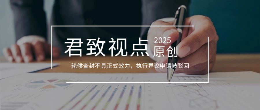 君致视点│轮候查封不具正式效力，执行异议申请被驳回-浅谈受让人利益保护
