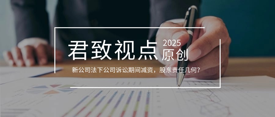 君致视点│新公司法下公司诉讼期间减资，股东责任几何？