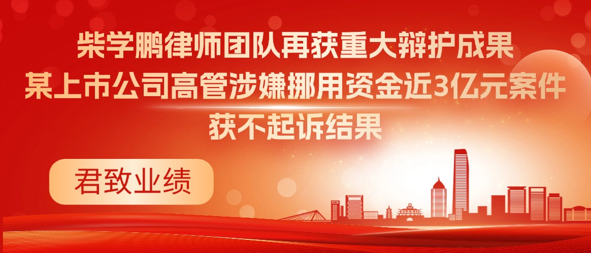 柴学鹏律师团队再获重大辩护成果-某上市公司高管涉嫌挪用资金近3亿元案件获不起诉结果